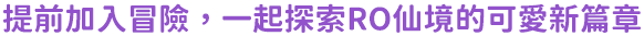 提前加入冒險，一起探索RO仙境的可愛新篇章